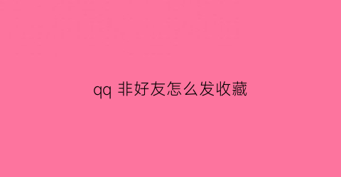 qq 非好友怎么发收藏